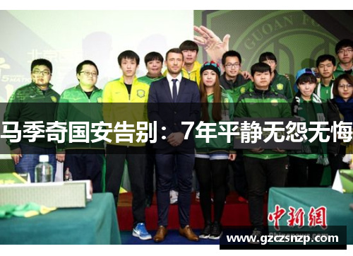 马季奇国安告别：7年平静无怨无悔