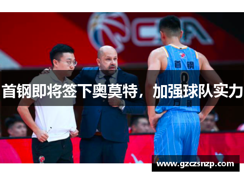 首钢即将签下奥莫特，加强球队实力